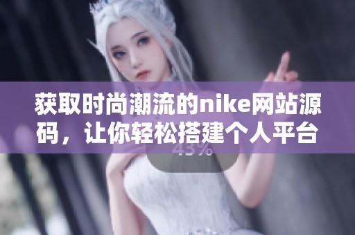 获取时尚潮流的nike网站源码，让你轻松搭建个人平台