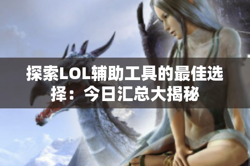 探索LOL辅助工具的最佳选择：今日汇总大揭秘