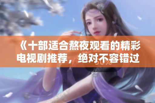 《十部适合熬夜观看的精彩电视剧推荐，绝对不容错过》