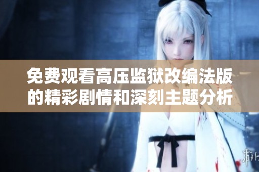 免费观看高压监狱改编法版的精彩剧情和深刻主题分析