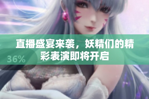 直播盛宴来袭，妖精们的精彩表演即将开启