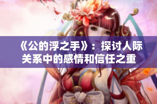 《公的浮之手》：探讨人际关系中的感情和信任之重