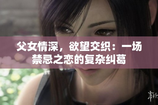 父女情深，欲望交织：一场禁忌之恋的复杂纠葛
