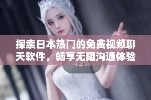 探索日本热门的免费视频聊天软件，畅享无阻沟通体验