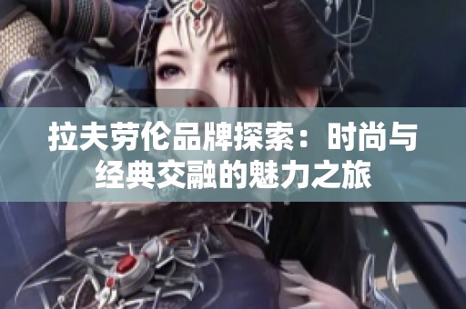 拉夫劳伦品牌探索：时尚与经典交融的魅力之旅