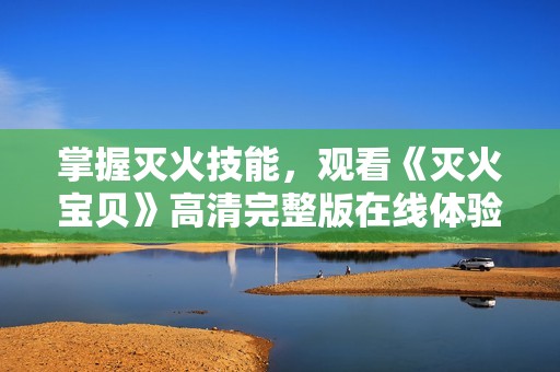 掌握灭火技能，观看《灭火宝贝》高清完整版在线体验