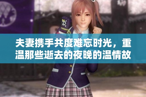 夫妻携手共度难忘时光，重温那些逝去的夜晚的温情故事