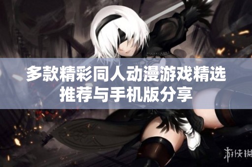多款精彩同人动漫游戏精选推荐与手机版分享