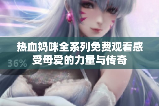 热血妈咪全系列免费观看感受母爱的力量与传奇