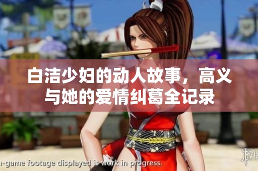 白洁少妇的动人故事，高义与她的爱情纠葛全记录