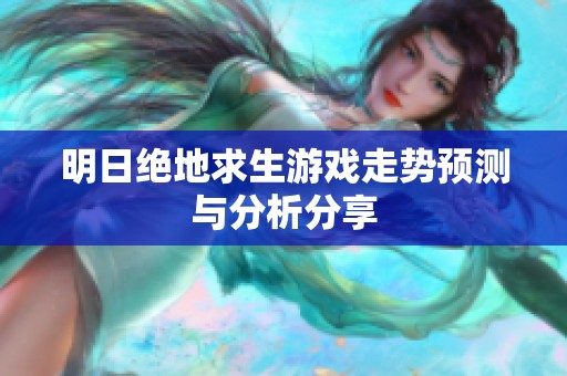 明日绝地求生游戏走势预测与分析分享