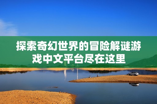 探索奇幻世界的冒险解谜游戏中文平台尽在这里