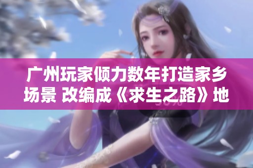 广州玩家倾力数年打造家乡场景 改编成《求生之路》地图