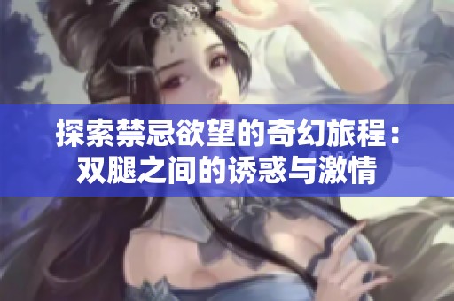 探索禁忌欲望的奇幻旅程：双腿之间的诱惑与激情