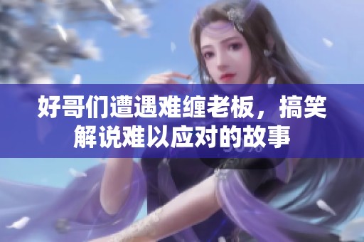 好哥们遭遇难缠老板，搞笑解说难以应对的故事