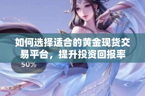 如何选择适合的黄金现货交易平台，提升投资回报率
