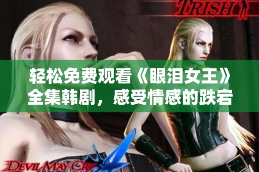 轻松免费观看《眼泪女王》全集韩剧，感受情感的跌宕起伏