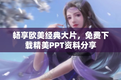 畅享欧美经典大片，免费下载精美PPT资料分享