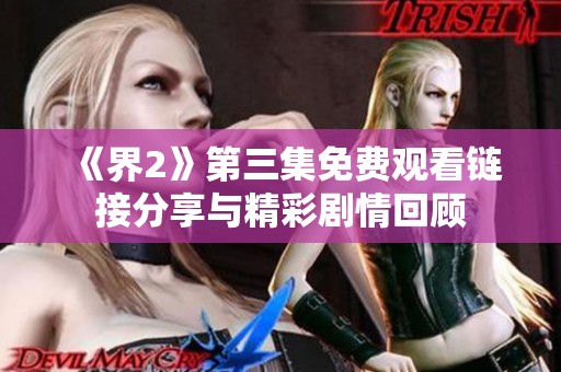 《界2》第三集免费观看链接分享与精彩剧情回顾