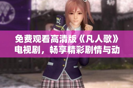 免费观看高清版《凡人歌》电视剧，畅享精彩剧情与动人音乐