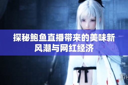 探秘鲍鱼直播带来的美味新风潮与网红经济