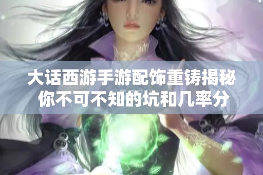 大话西游手游配饰重铸揭秘 你不可不知的坑和几率分析