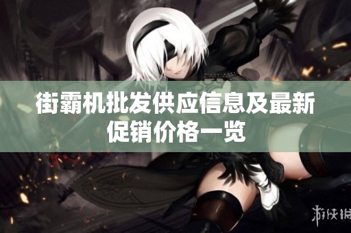 街霸机批发供应信息及最新促销价格一览