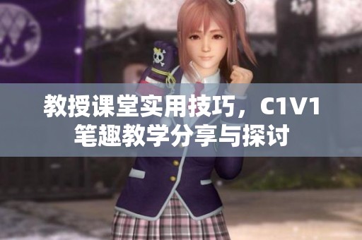 教授课堂实用技巧，C1V1笔趣教学分享与探讨