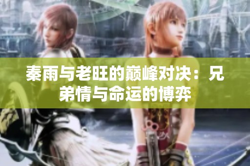 秦雨与老旺的巅峰对决：兄弟情与命运的博弈