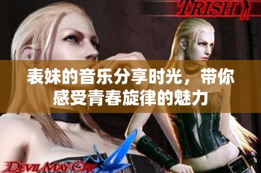 表妹的音乐分享时光，带你感受青春旋律的魅力