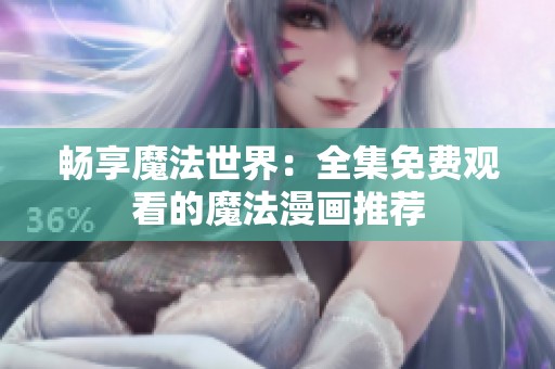 畅享魔法世界：全集免费观看的魔法漫画推荐