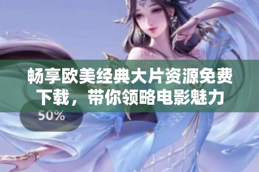 畅享欧美经典大片资源免费下载，带你领略电影魅力