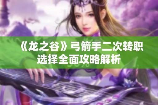 《龙之谷》弓箭手二次转职选择全面攻略解析