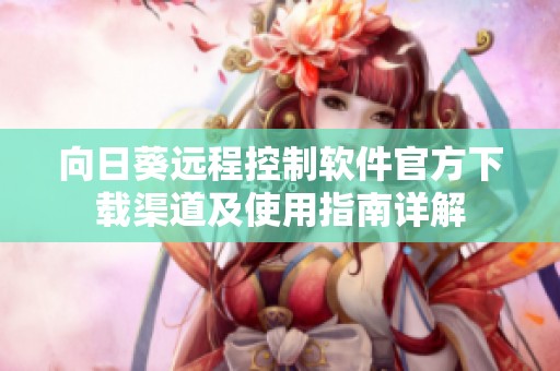 向日葵远程控制软件官方下载渠道及使用指南详解