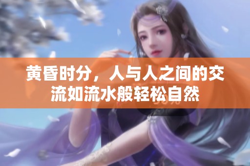 黄昏时分，人与人之间的交流如流水般轻松自然