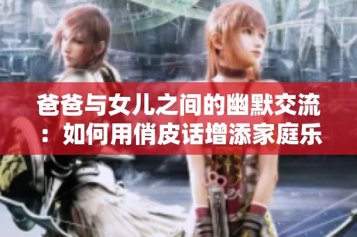 爸爸与女儿之间的幽默交流：如何用俏皮话增添家庭乐趣