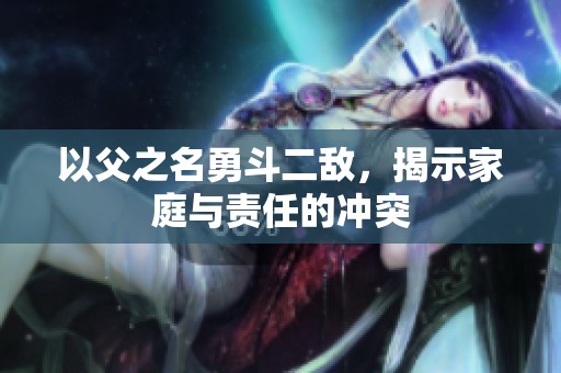 以父之名勇斗二敌，揭示家庭与责任的冲突