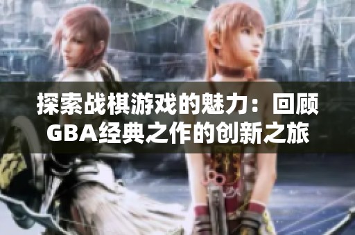 探索战棋游戏的魅力：回顾GBA经典之作的创新之旅