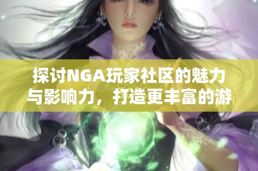 探讨NGA玩家社区的魅力与影响力，打造更丰富的游戏交流平台