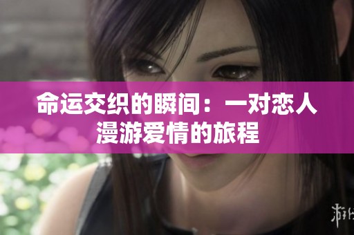 命运交织的瞬间：一对恋人漫游爱情的旅程