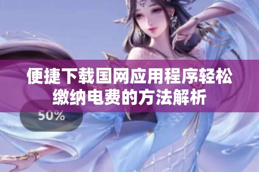 便捷下载国网应用程序轻松缴纳电费的方法解析