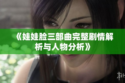 《娃娃脸三部曲完整剧情解析与人物分析》