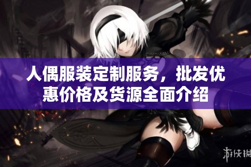 人偶服装定制服务，批发优惠价格及货源全面介绍