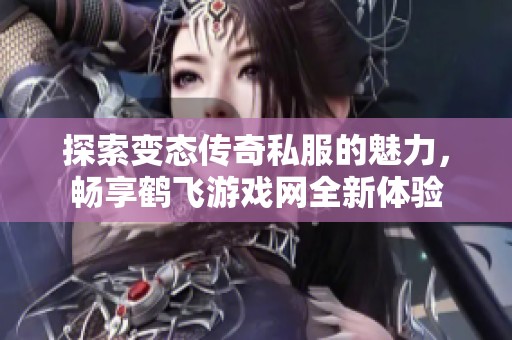 探索变态传奇私服的魅力，畅享鹤飞游戏网全新体验