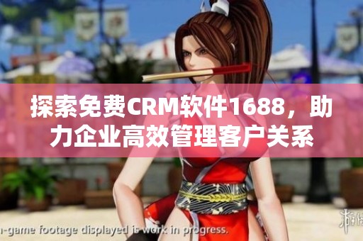 探索免费CRM软件1688，助力企业高效管理客户关系