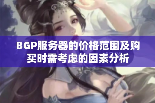 BGP服务器的价格范围及购买时需考虑的因素分析