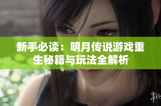 新手必读：明月传说游戏重生秘籍与玩法全解析