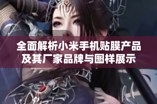 全面解析小米手机贴膜产品及其厂家品牌与图样展示