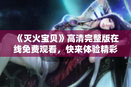 《灭火宝贝》高清完整版在线免费观看，快来体验精彩剧情！