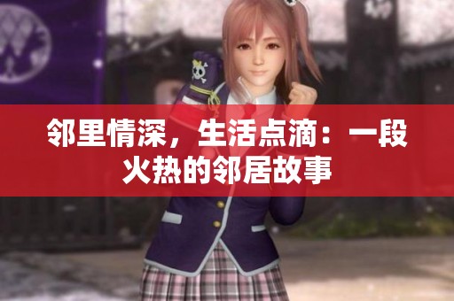 邻里情深，生活点滴：一段火热的邻居故事